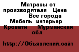 Матрасы от производителя › Цена ­ 4 250 - Все города Мебель, интерьер » Кровати   . Мурманская обл.